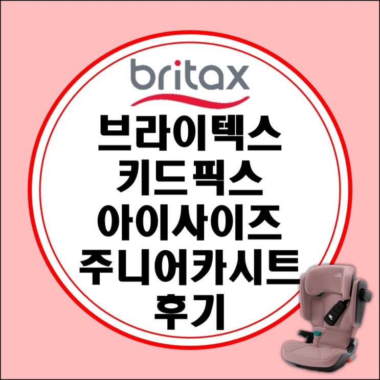 브라이텍스 주니어카시트 키드픽스 아이사이즈 후기 (vs 베르사픽스, 싸이벡스 솔루션T 비교) 브라이텍스 주니어카시트 키드픽스 아이사이즈 후기 (vs 베르사픽스, 싸이벡스 솔루션T 비교)