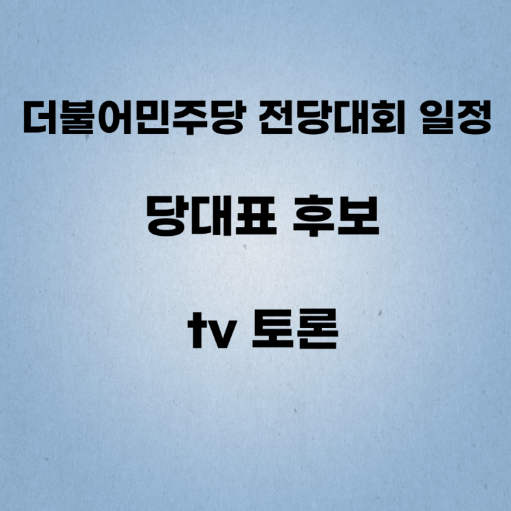 더불어<b>민주당</b> 전당대회 일정 <b>당대표 후보</b> tv 토론