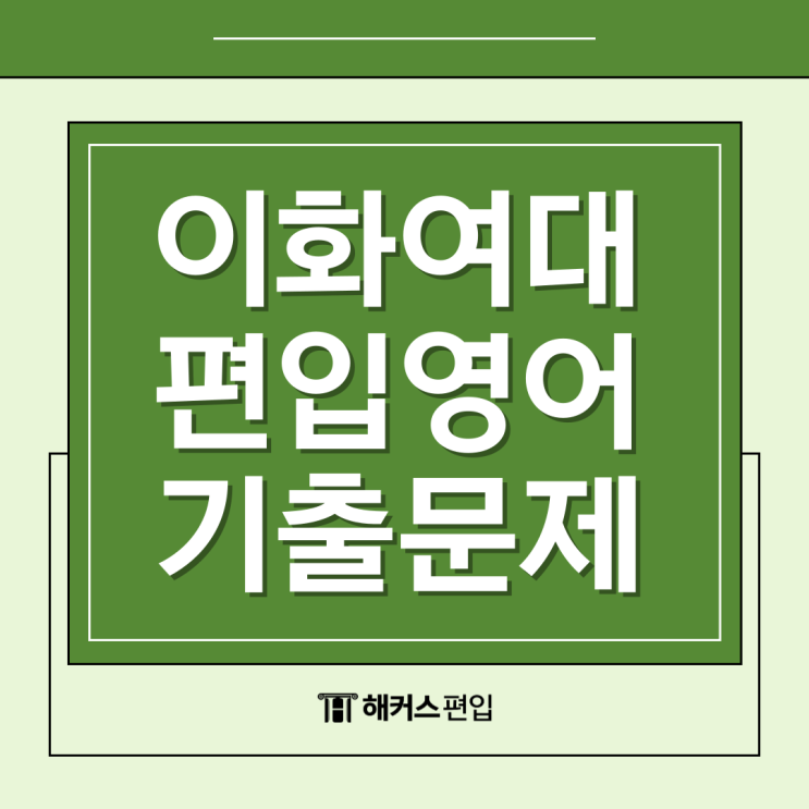  이화여대 편입영어 기출문제 분석 (난이도, 유형별 공부법, 해설)