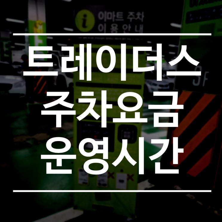  이마트 트레이더스 서면점 주차 요금, 영업 시간! (트레이더스 서면 주차장 주차비, 운영 시간, 휴무일)