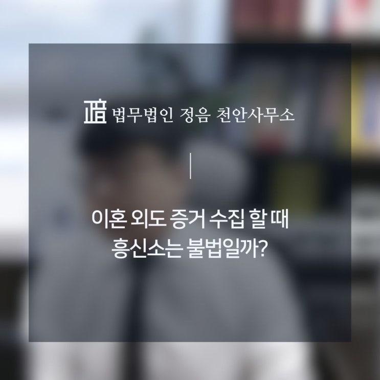  이혼 외도 증거 수집 할 때 흥신소는 불법일까?