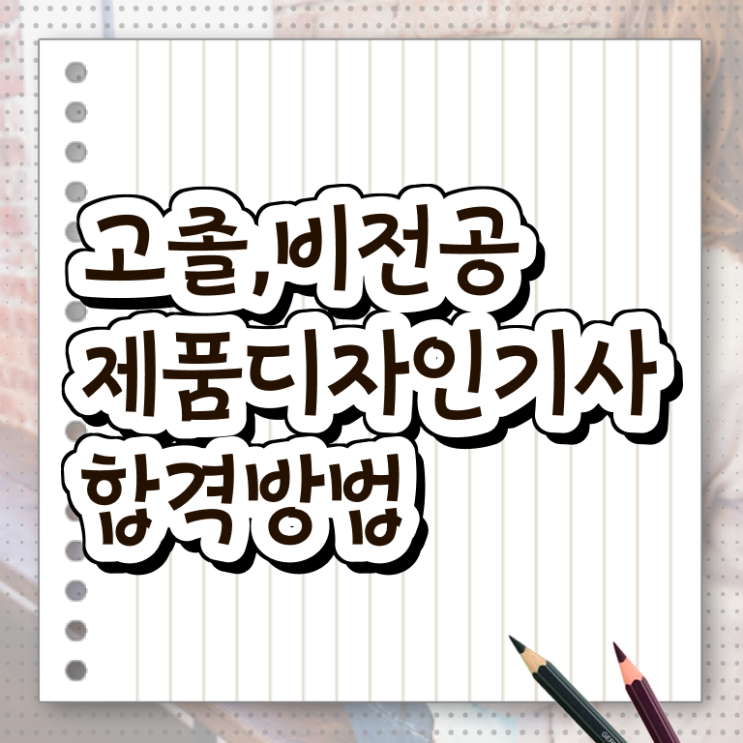  제품디자인기사 제품디자인기사 응시조건 집에서 온라인으로 1학기 만에 성공한 노하우