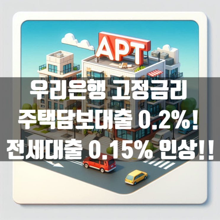  우리은행 고정금리 주택담보대출 0.2%! 전세대출 0.15% 인상!! 7월 24일