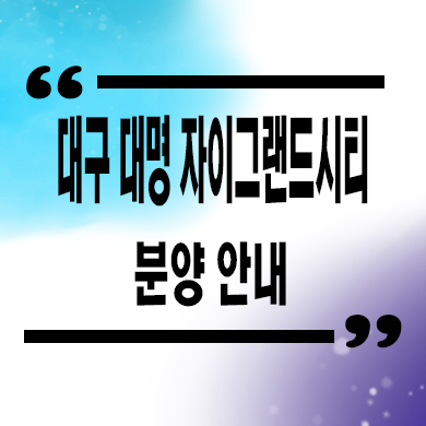  대구 대명자이그랜드시티 미분양아파트 대명동 신축 잔여세대 분양가 모델하우스