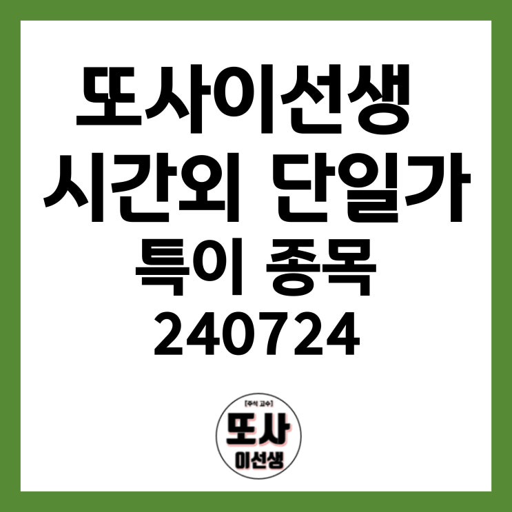  또사이선생 시간외 단일가 특이 종목 240724