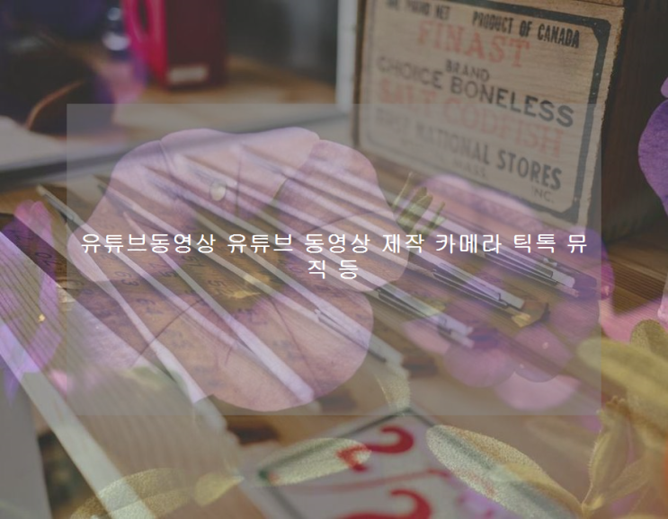 유튜브동영상 <b>유튜브 동영상 제작</b> 카메라 틱톡 뮤직 등