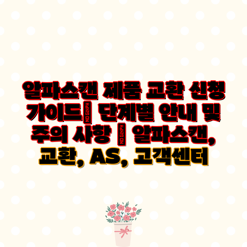 알파스캔 제품 교환 신청 가이드| 단계별 안내 및 주의 사항 | 알파스캔, 교환, AS, 고객센터