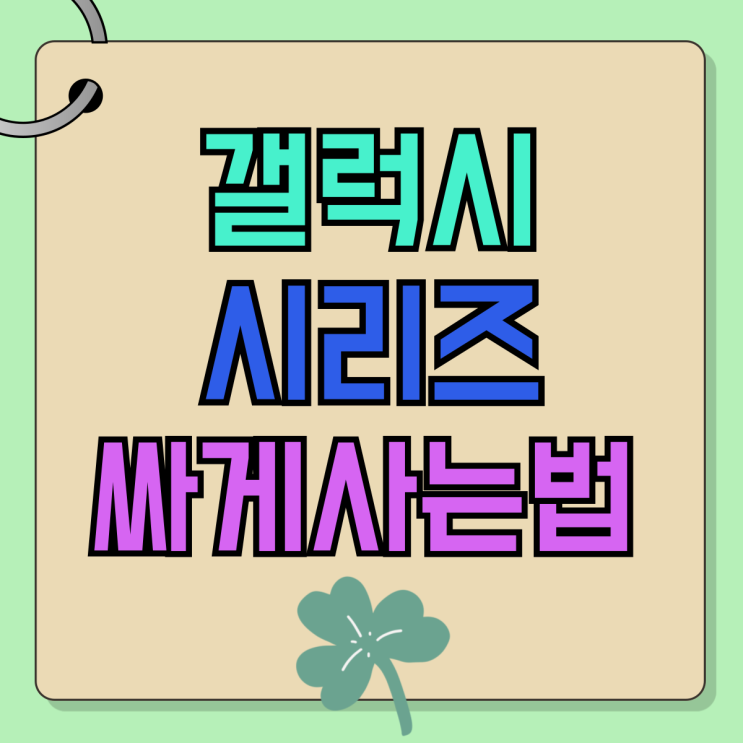갤럭시 휴대폰 시리즈 종류별 싸게 사는법 갤럭시 휴대폰 시리즈 종류별 싸게 사는법