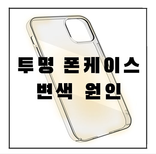  변색되는 투명 케이스 이유가 뭘까
