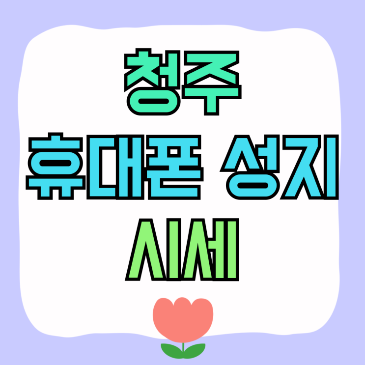 청주 휴대폰 성지 시세 핸드폰 지원금 가격표 청주 휴대폰 성지 시세 핸드폰 지원금 가격표