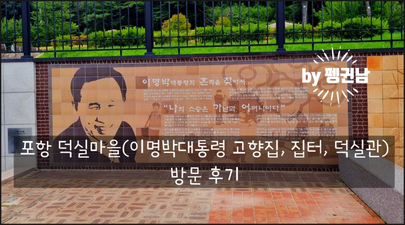 [펭귄남] 포항 덕실마을(이명박대통령생가, 고향집, 덕실관) 방문 후기