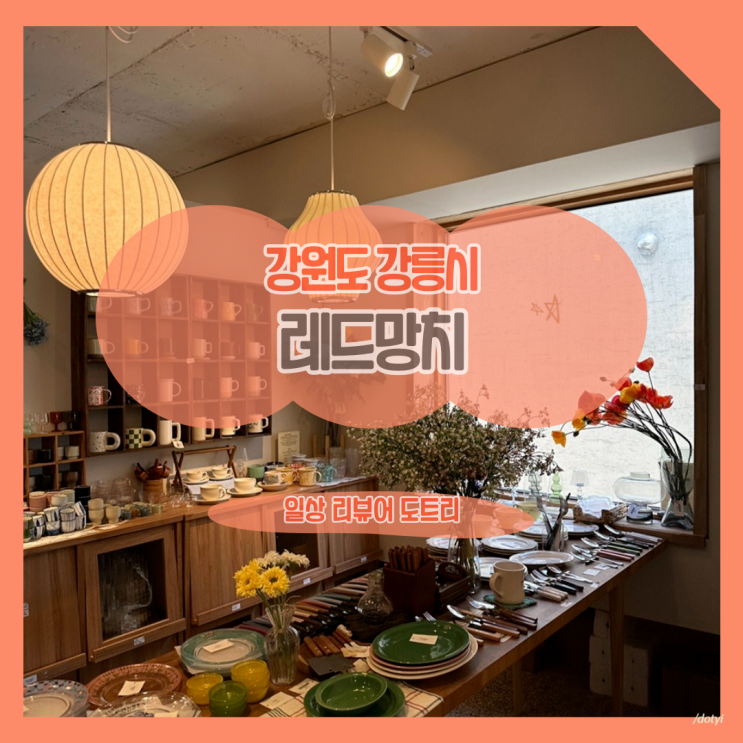  [강원도 강릉시] 레드망치 / 강릉에서 고급스러운 분위기의 소품샵을 찾는다면 여기로