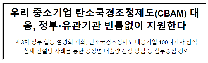 우리 중소기업 탄소국경조정제도(CBAM) 대응, 정부·유관기관 빈틈없이 지원한다 우리 중소기업 탄소국경조정제도(CBAM) 대응, 정부·유관기관 빈틈없이 지원한다