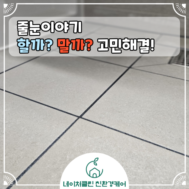  [줄눈이야기] 줄눈 할까? 말까? 고민해결  [feat.네이처클린]