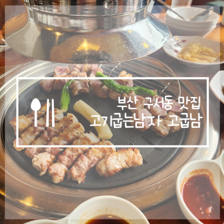  부산 구서동 맛집 고기굽는남자 구워주는삼겹살 고굽남