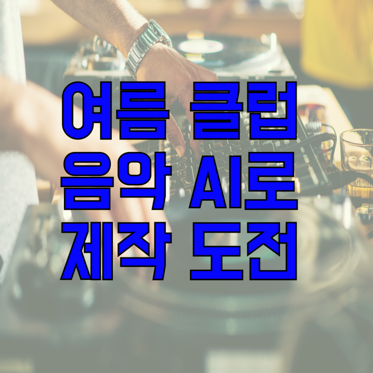  여름 클럽 음악으로 더위 날리기 AI기술을 활용한 음악 제작 가이드