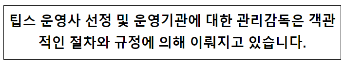 팁스 운영사 선정 및 운영기관에 대한 관리감독은 객관적인 절차와 규정에 의해 이뤄지고 있습니다. 팁스 운영사 선정 및 운영기관에 대한 관리감독은 객관적인 절차와 규정에 의해 이뤄지고 있습니다.