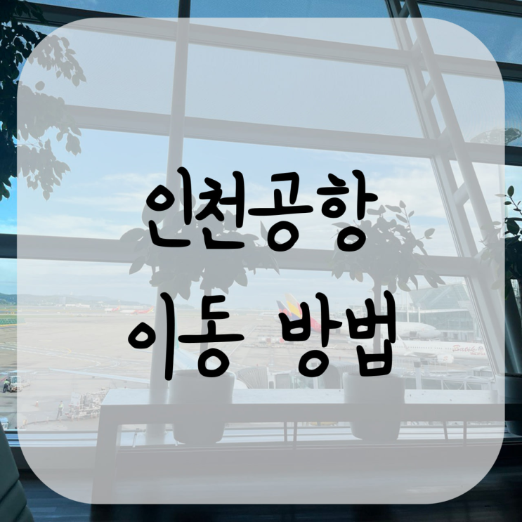  서울 시내에서 인천공항 가는 방법 공항철도 공항버스 시간표 장단점 비교