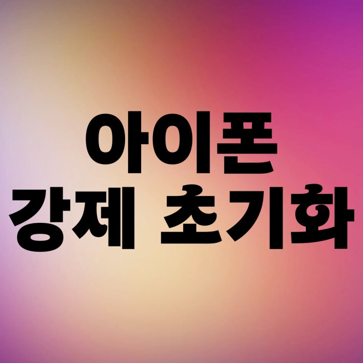 아이폰 강제 공장 초기화 방법 재설정하기 아이폰 강제 공장 초기화 방법 재설정하기