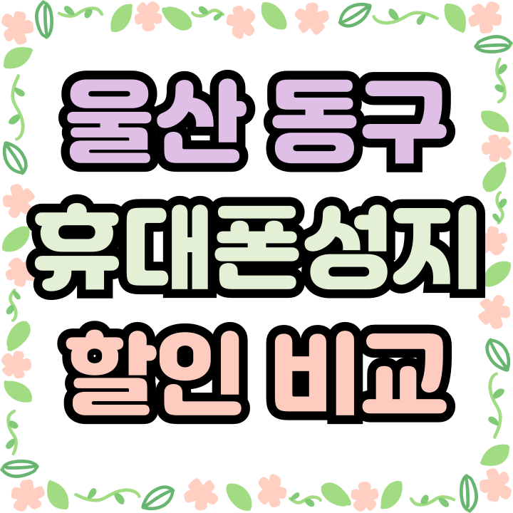  울산 동구 휴대폰 성지 시세표 핸드폰 할인비교 구매