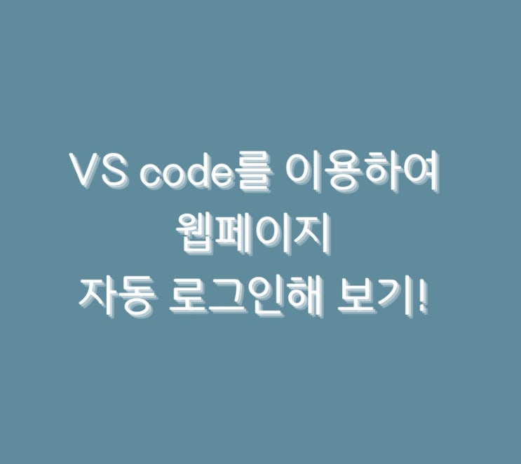  VS code를 이용하여 웹페이지 자동 로그인해 보기!