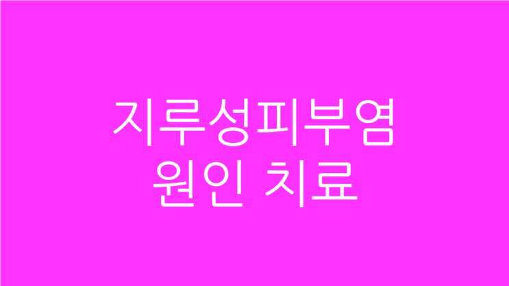  지루성피부염원인 치료로 얼굴 깨끗하게