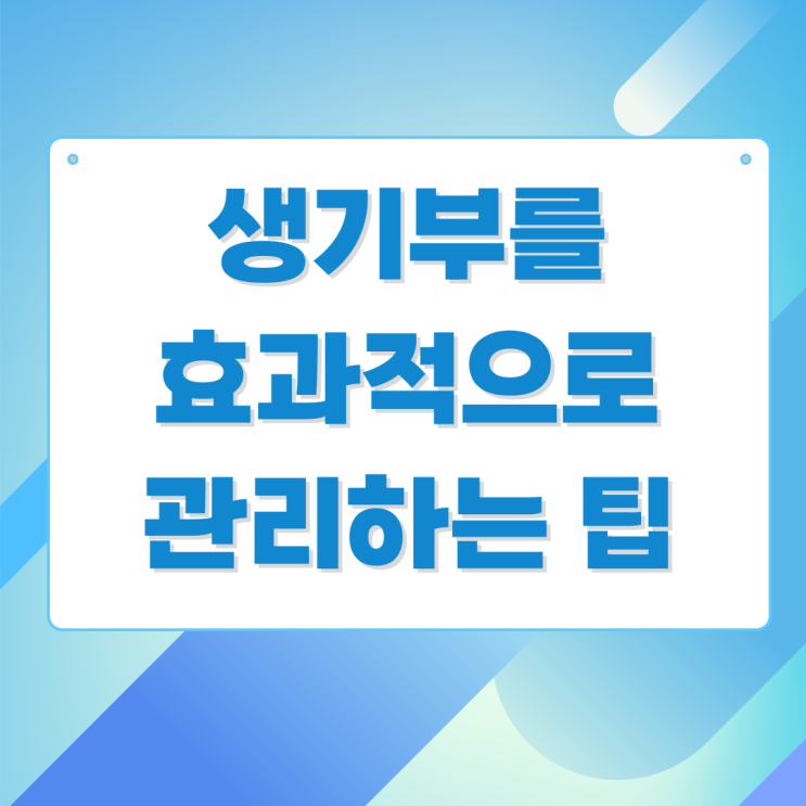 생기부를 효과적으로 관리하는 팁 생기부를 효과적으로 관리하는 팁