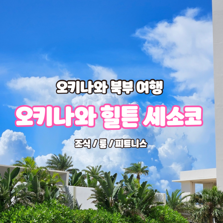  오키나와 힐튼 세소코 - 룸, 조식, 피트니스 3박 4일후기!