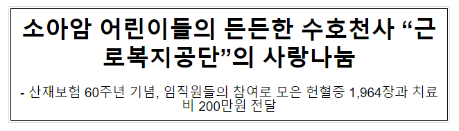 소아암 어린이들의 든든한 수호천사 “근로복지공단”의 사랑나눔 소아암 어린이들의 든든한 수호천사 “근로복지공단”의 사랑나눔