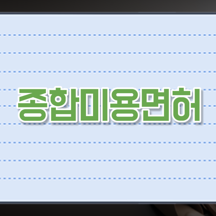  미용사 면허증 건강검진 , 40대도 가장 쉽게 종합미용사자격증 땄어요