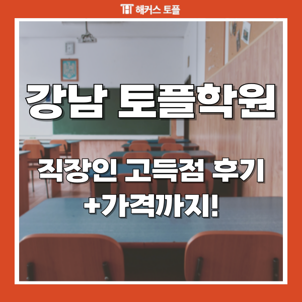  강남토플학원 가격 및 직장인 고득점 찐 후기