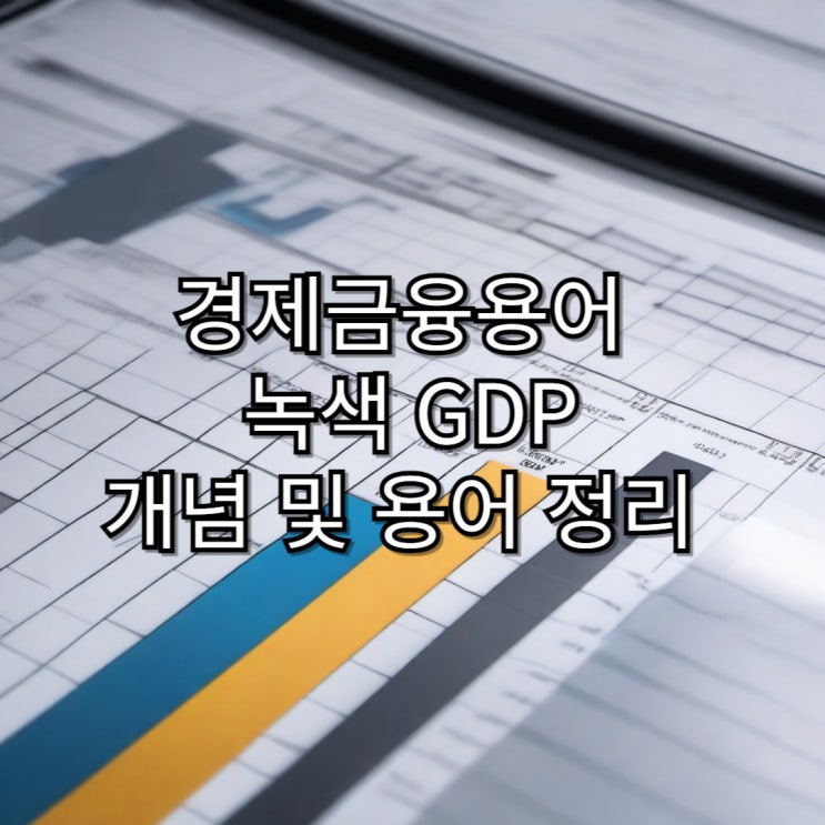  [경제용어정리] 녹색 GDP 및 녹색기후기금 개념의 용어 정리