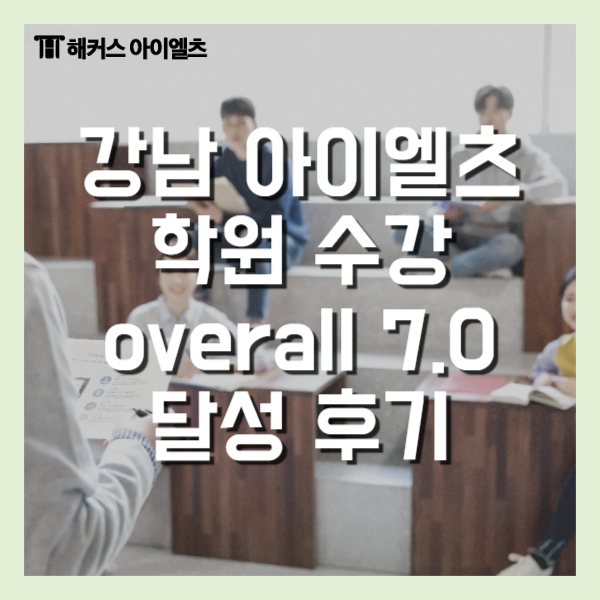  강남 아이엘츠 학원 장단점, overall 7.0 후기