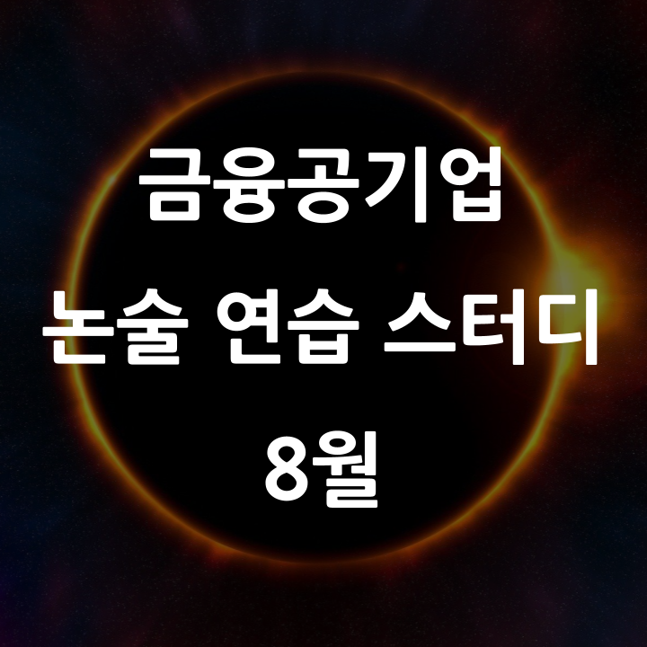  [마감] 중요 이슈 점검, 작문 기술 습득, 목표 수준 설정을 위한 4주 코스, 9개 주제 금융공기업 논술 연습 스터디('24.8월)