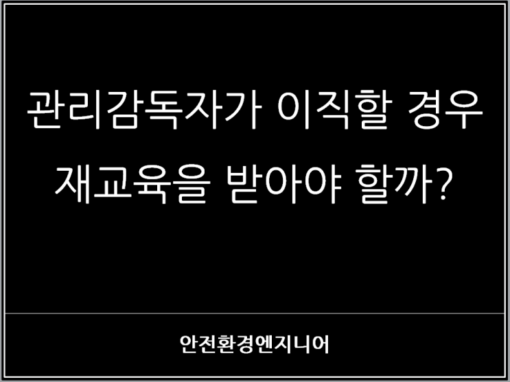  관리감독자가 이직할 경우 재교육을 받아야 할까?