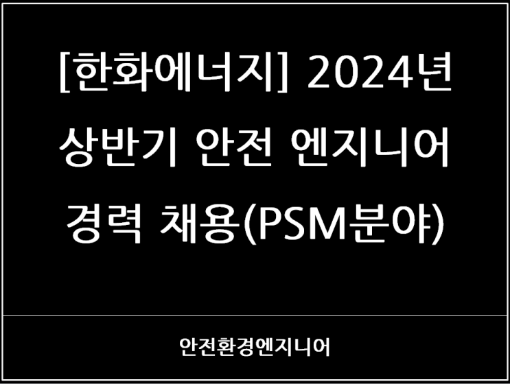  [한화에너지] 2024년 상반기 안전 엔지니어 경력 채용(PSM분야)