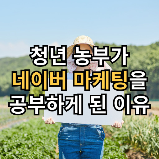  청년 농부가 네이버 마케팅을 공부하게 된 이유와 비하인드 스토리