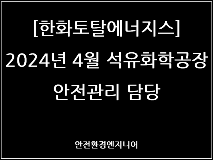  [한화토탈에너지스] 2024년 4월 석유화학공장 안전관리 담당
