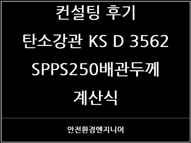  컨설팅 후기 - 탄소강관 KS D 3562 SPPS250배관두께 계산식