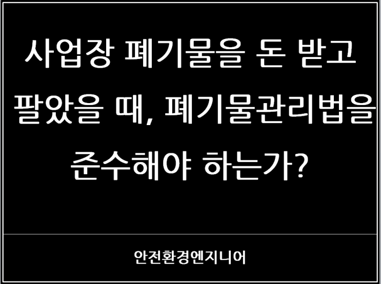  사업장 폐기물을 돈 받고 팔았을 때, 폐기물관리법을 준수해야 하는가?