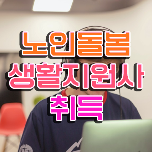  노인돌봄지도사 , 15일 만에 노인돌봄생활지원사 취득방법