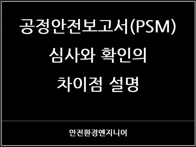  공정안전보고서(PSM) 심사와 확인의 차이점 설명