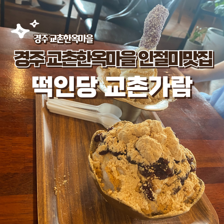  경주 교촌마을 한옥카페 인절미빙수 맛집 떡인당 교촌가람 떡메치기 체험 추천