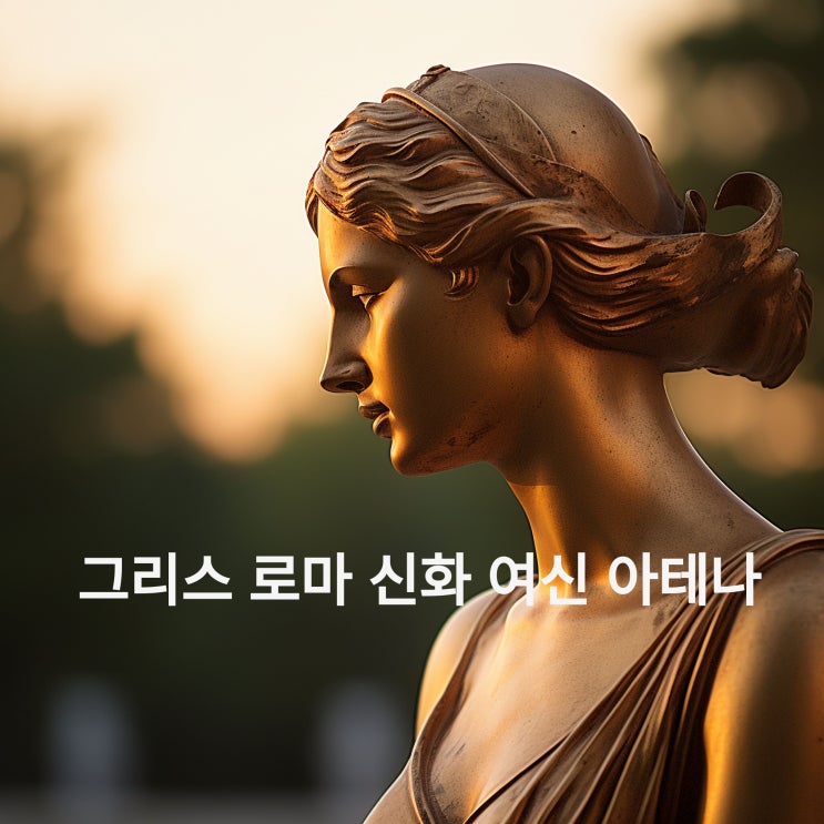  그리스 로마 신화의 여신중 전쟁과 정의의 여신 아테네의 이야기에 대해서 알아보아요~~