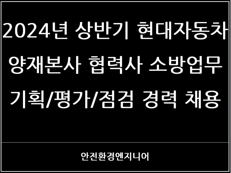  2024년 상반기 현대자동차 양재본사 협력사 소방업무 기획/평가/점검 경력 채용