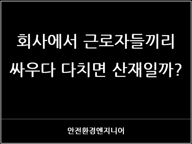  회사에서 근로자들끼리 싸우다 다치면 산재일까?