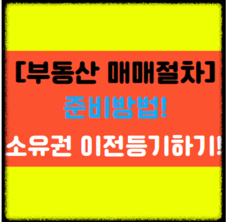  [부동산 매매계약]에 대한 절차와 준비방법 소유권 이전등기 알아보기!