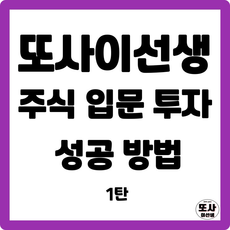  또사이선생 주식 입문 투자 성공 방법 1탄