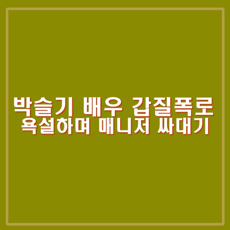 <b>박슬기 갑질</b> 영화배우 누구 폭로? 매니저 싸대기 때려. 김새롬도... 