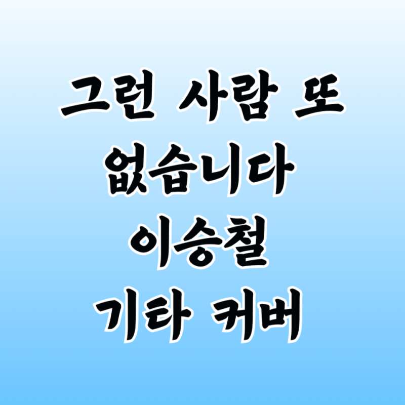 그런 사람 또 없습니다 기타 타브 악보 커버 연주 곡 정보 이승철